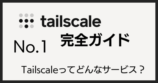 Tailscale完全ガイド No.1 Tailscaleってどんなサービス？